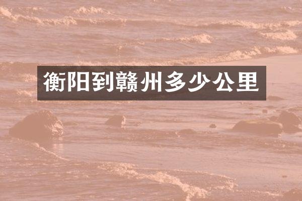 衡阳到赣州多少公里