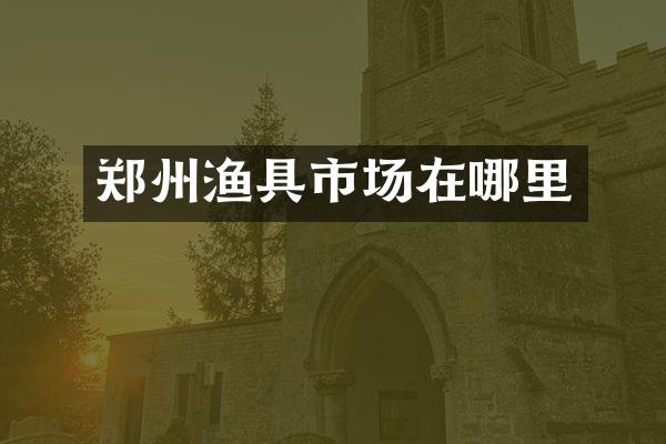 郑州渔具市场在哪里