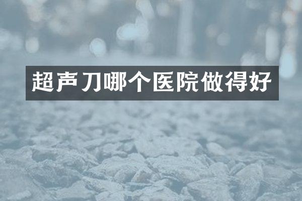 超声刀哪个医院做得好