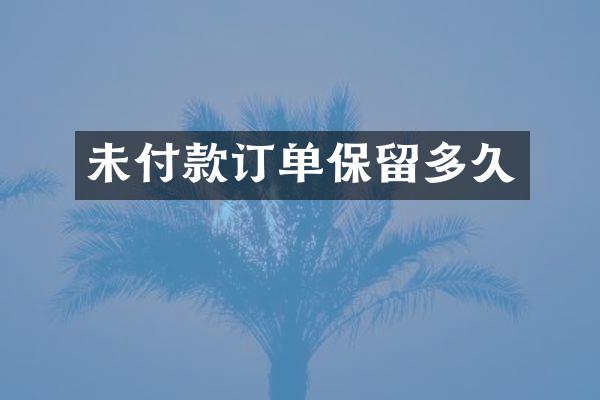 未付款订单保留多久