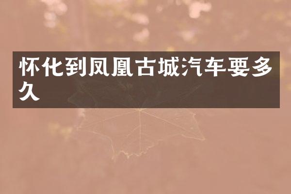 怀化到凤凰古城汽车要多久