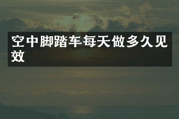 空中脚踏车每天做多久见效