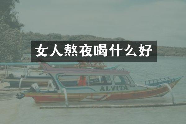 女人熬夜喝什么好