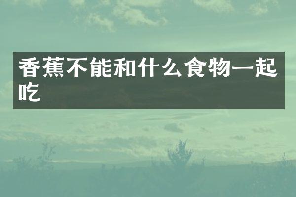 香蕉不能和什么食物一起吃