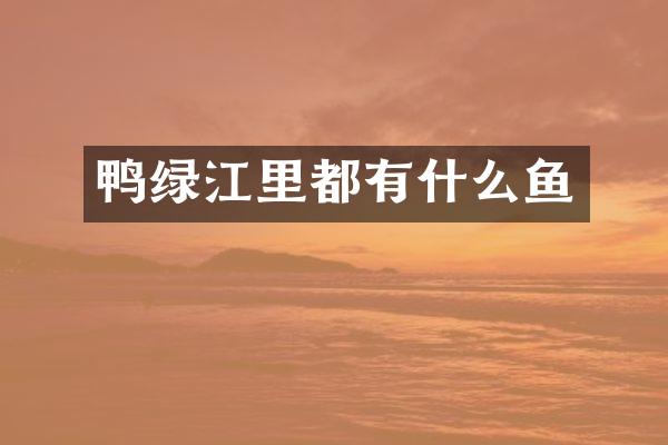 鸭绿江里都有什么鱼