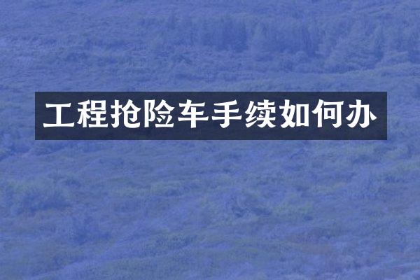 工程抢险车手续如何办