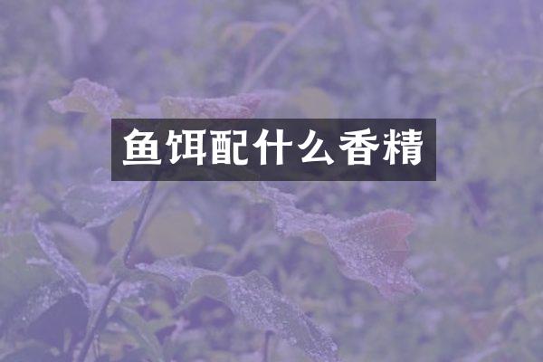 鱼饵配什么香精