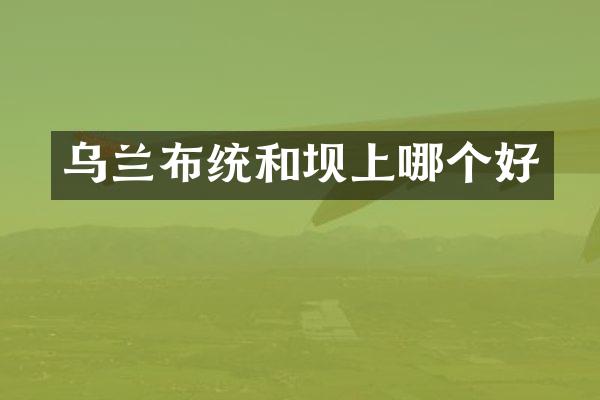乌兰布统和坝上哪个好