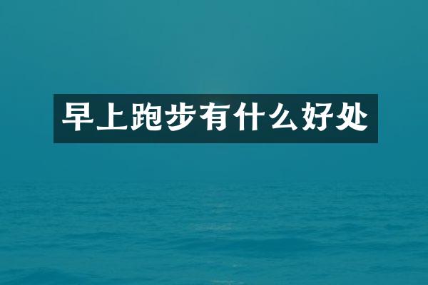 早上跑步有什么好处