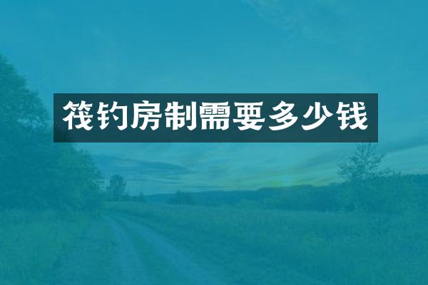 筏钓房制需要多少钱