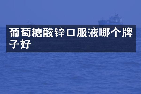 葡萄糖酸锌口服液哪个牌子好