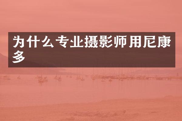 为什么专业摄影师用尼康多