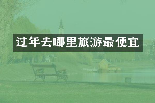 过年去哪里旅游最便宜