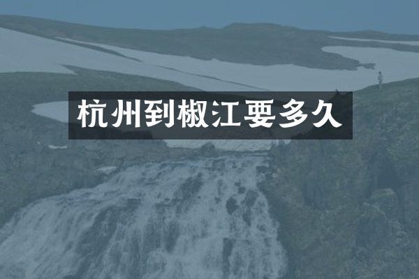 杭州到椒江要多久