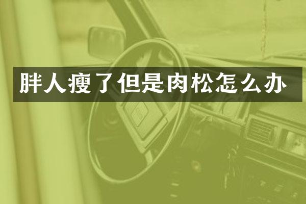 胖人瘦了但是肉松怎么办