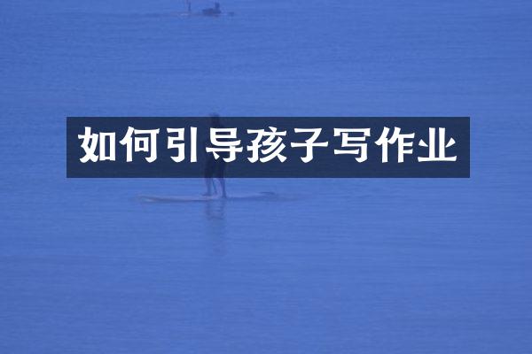 如何引导孩子写作业