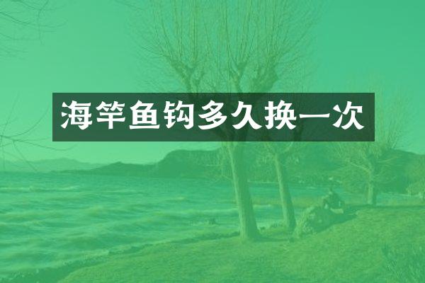 海竿鱼钩多久换一次