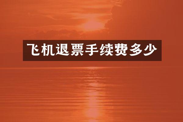 飞机退票手续费多少