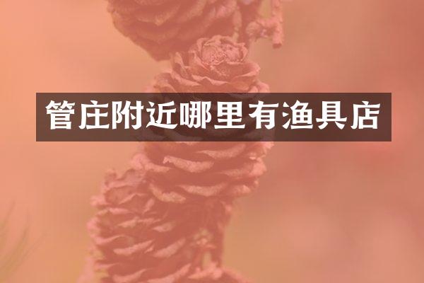 管庄附近哪里有渔具店