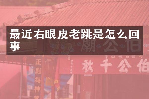 最近右眼皮老跳是怎么回事