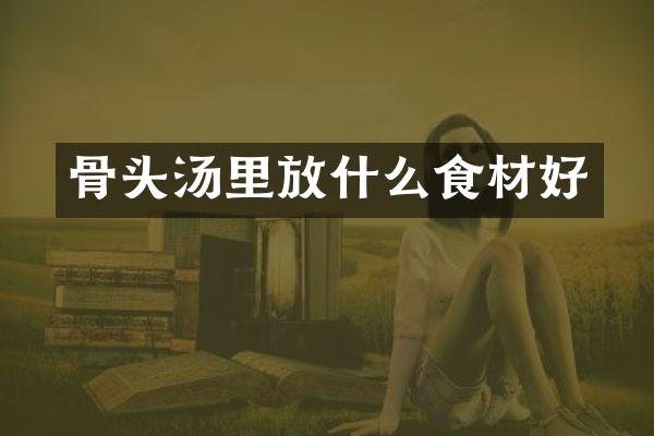 骨头汤里放什么食材好