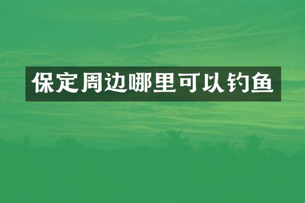 保定周边哪里可以钓鱼