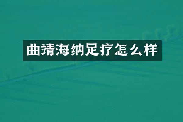 曲靖海纳足疗怎么样