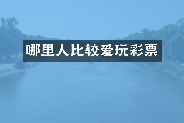 哪里人比较爱玩彩票