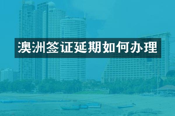 澳洲签证延期如何办理