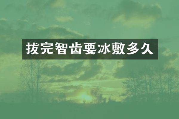 拔完智齿要冰敷多久