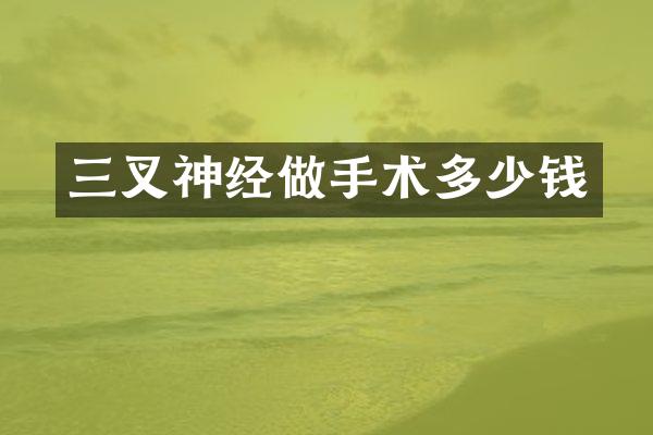 三叉神经做手术多少钱