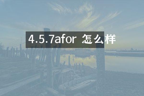 4.5.7afor 怎么样