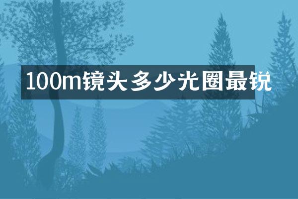 100m镜头多少光圈最锐