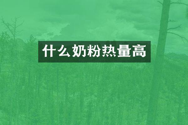什么奶粉热量高