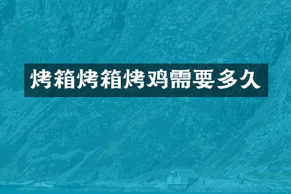 烤箱烤箱烤鸡需要多久