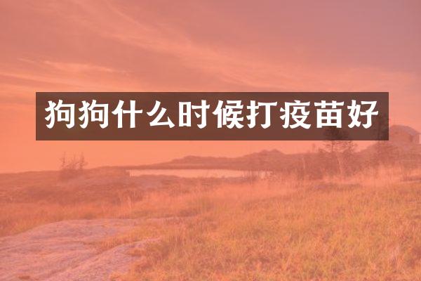 狗狗什么时候打疫苗好