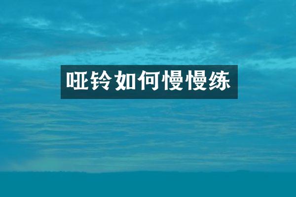 哑铃如何慢慢练