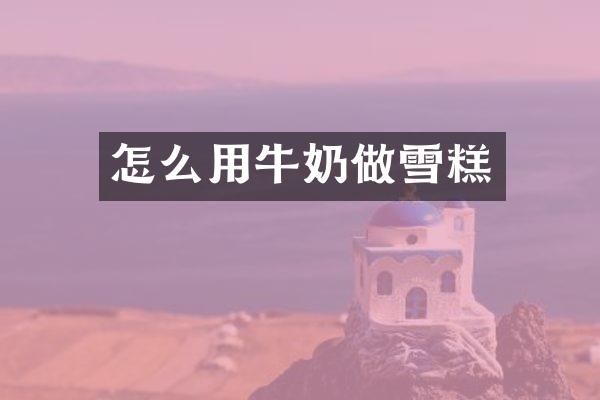 怎么用牛奶做雪糕