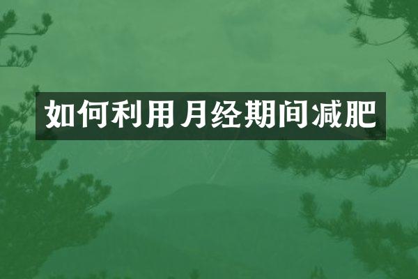 如何利用月经期间减肥