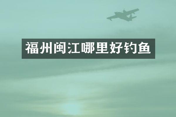 福州闽江哪里好钓鱼