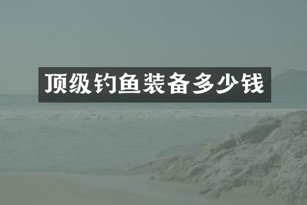 顶级钓鱼装备多少钱