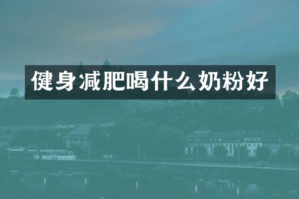 健身减肥喝什么奶粉好