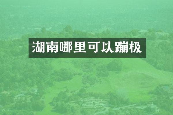 湖南哪里可以蹦极