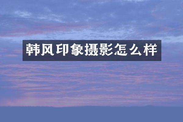 韩风印象摄影怎么样