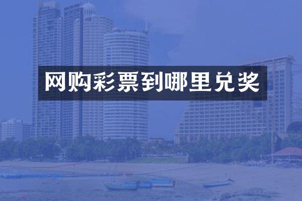 网购彩票到哪里兑奖