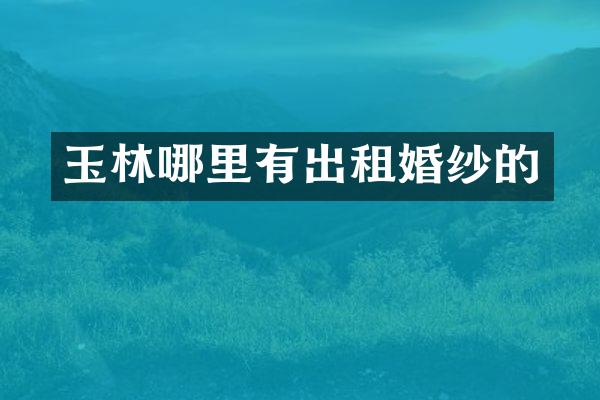 玉林哪里有出租婚纱的