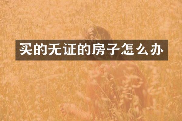 买的无证的房子怎么办