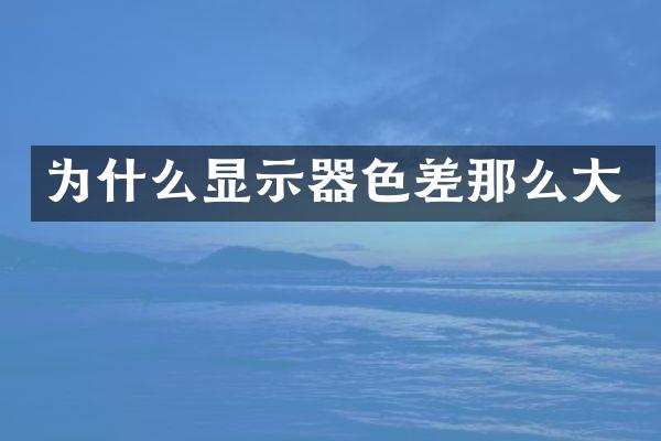 为什么显示器色差那么大