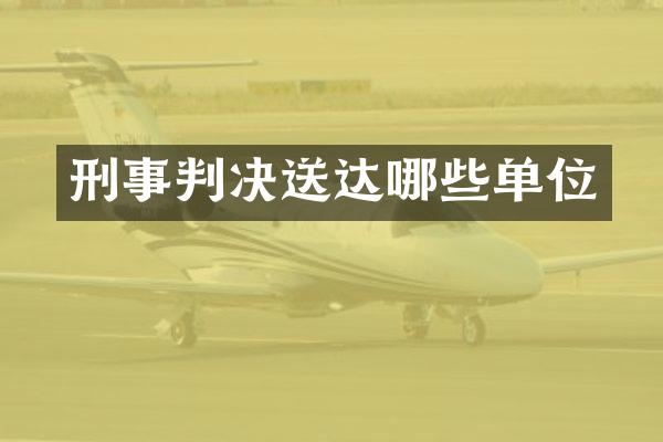 刑事判决送达哪些单位