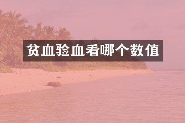 贫血验血看哪个数值